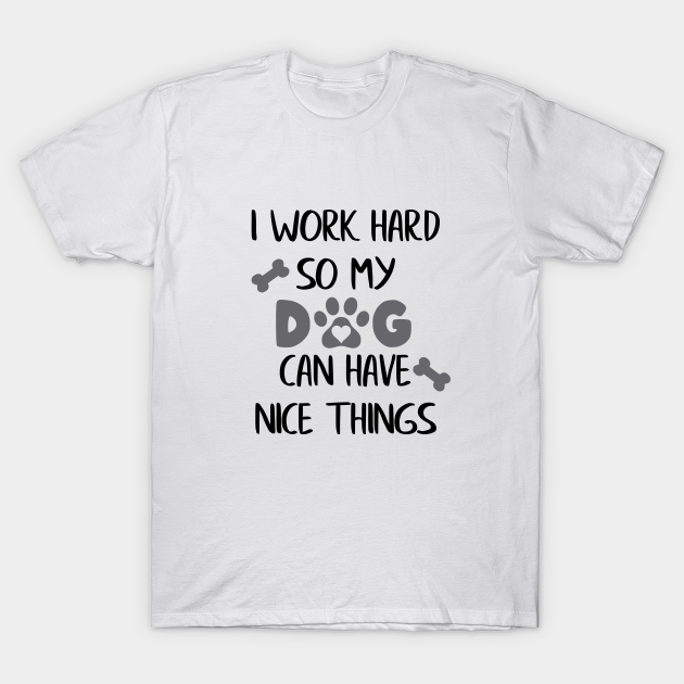 I Work Hard so my Dog can have Nice Things T-Shirt by ColorFlowCreations